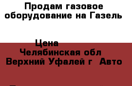 Продам газовое оборудование на Газель › Цена ­ 5 000 - Челябинская обл., Верхний Уфалей г. Авто » Продажа запчастей   . Челябинская обл.,Верхний Уфалей г.